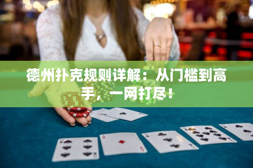 德州撲克規(guī)則詳解：從門檻到高手，一網(wǎng)打盡！