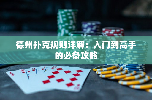 德州撲克規則詳解：入門到高手的必備攻略