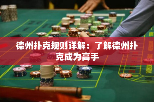 德州撲克規(guī)則詳解：了解德州撲克成為高手