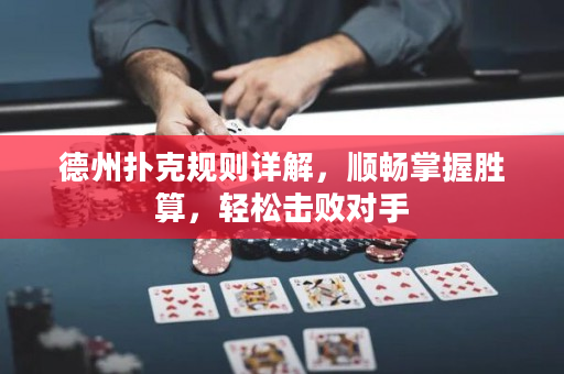 德州撲克規則詳解，順暢掌握勝算，輕松擊敗對手