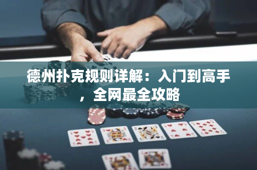 德州撲克規則詳解：入門到高手，全網最全攻略