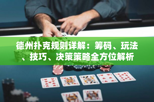 德州撲克規(guī)則詳解：籌碼、玩法、技巧、決策策略全方位解析