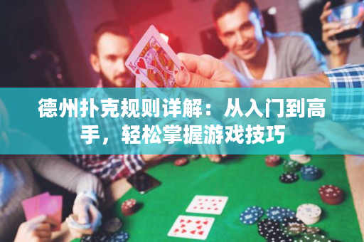 德州撲克規則詳解：從入門到高手，輕松掌握游戲技巧