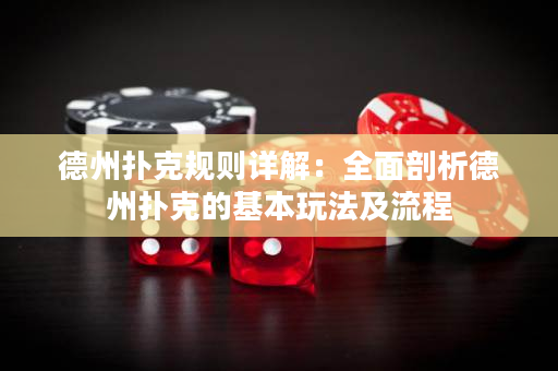 德州撲克規(guī)則詳解：全面剖析德州撲克的基本玩法及流程