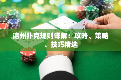 德州撲克規(guī)則詳解：攻略、策略、技巧精選