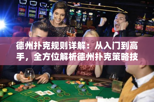 德州撲克規(guī)則詳解：從入門到高手，全方位解析德州撲克策略技巧與心得
