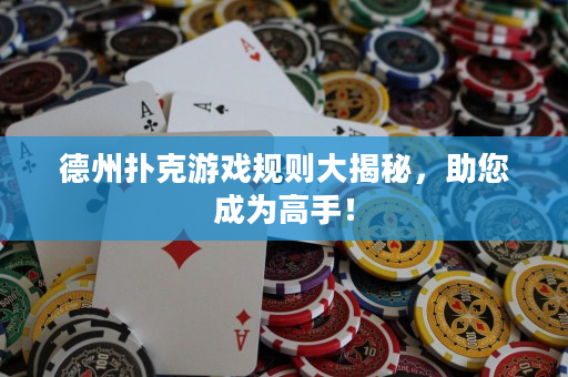 德州撲克游戲規則大揭秘，助您成為高手！