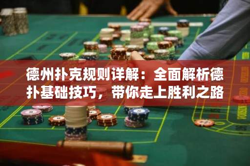 德州撲克規(guī)則詳解：全面解析德?lián)浠A(chǔ)技巧，帶你走上勝利之路