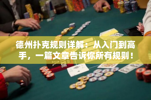 德州撲克規則詳解：從入門到高手，一篇文章告訴你所有規則！