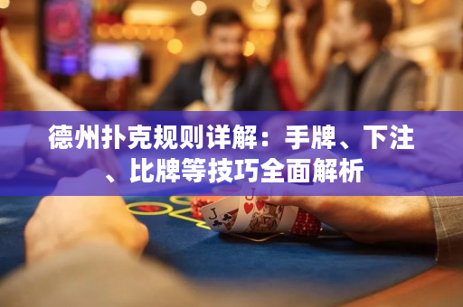 德州撲克規則詳解：手牌、下注、比牌等技巧全面解析