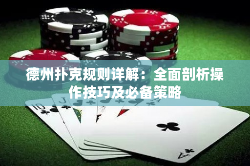 德州撲克規則詳解：全面剖析操作技巧及必備策略