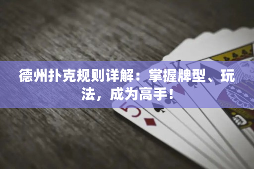 德州撲克規則詳解：掌握牌型、玩法，成為高手！