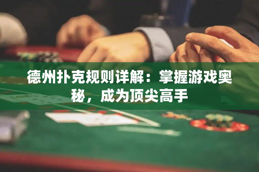 德州撲克規(guī)則詳解：掌握游戲奧秘，成為頂尖高手