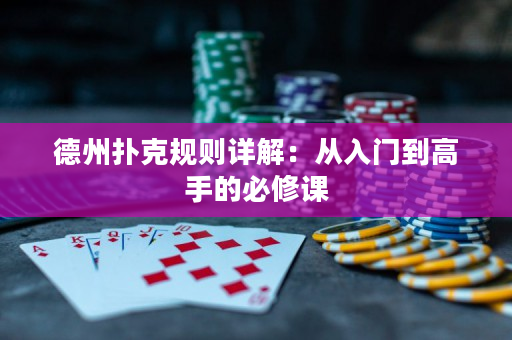 德州撲克規(guī)則詳解：從入門到高手的必修課