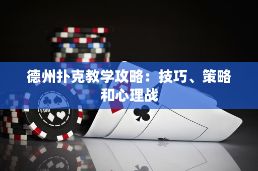 德州撲克教學(xué)攻略：技巧、策略和心理戰(zhàn)