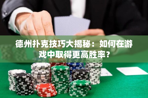 德州撲克技巧大揭秘：如何在游戲中取得更高勝率？