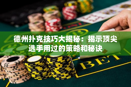 德州撲克技巧大揭秘：揭示頂尖選手用過(guò)的策略和秘訣