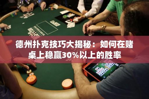 德州撲克技巧大揭秘：如何在賭桌上穩贏30%以上的勝率