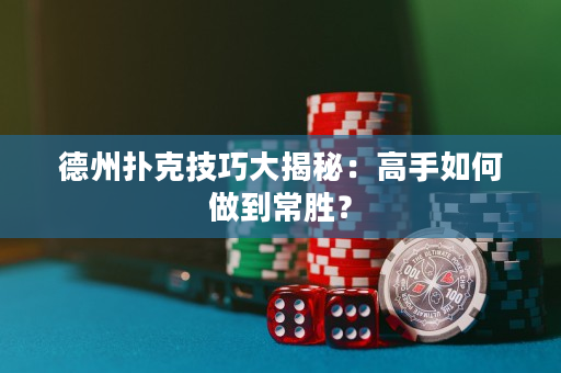 德州撲克技巧大揭秘：高手如何做到常勝？