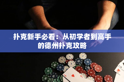 撲克新手必看：從初學者到高手的德州撲克攻略