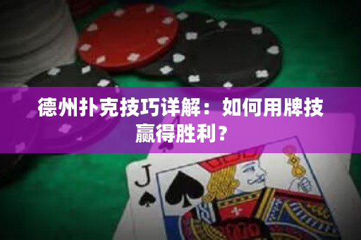 德州撲克技巧詳解：如何用牌技贏得勝利？