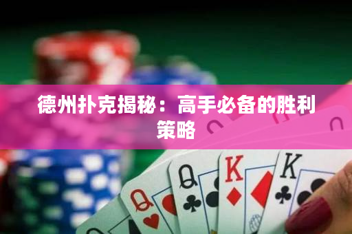德州撲克揭秘：高手必備的勝利策略