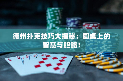 德州撲克技巧大揭秘：圓桌上的智慧與膽略！