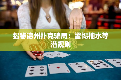 揭秘德州撲克騙局：警惕抽水等潛規則