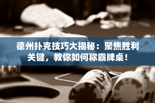 德州撲克技巧大揭秘：聚焦勝利關鍵，教你如何稱霸牌桌！