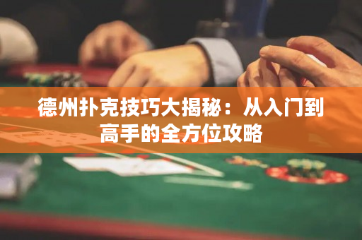 德州撲克技巧大揭秘：從入門到高手的全方位攻略