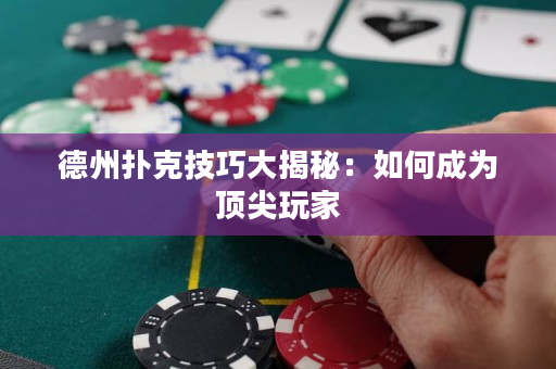 德州撲克技巧大揭秘：如何成為頂尖玩家