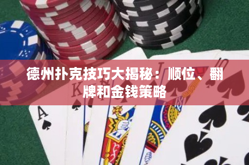 德州撲克技巧大揭秘：順位、翻牌和金錢策略