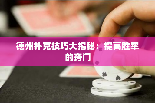 德州撲克技巧大揭秘：提高勝率的竅門
