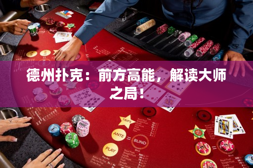 德州撲克：前方高能，解讀大師之局！