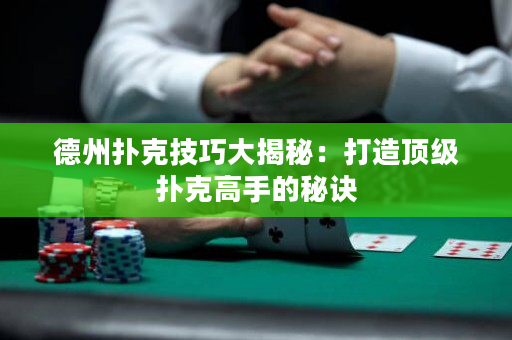 德州撲克技巧大揭秘：打造頂級撲克高手的秘訣