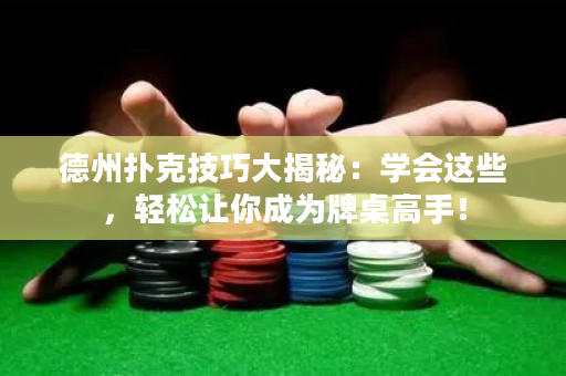德州撲克技巧大揭秘：學會這些，輕松讓你成為牌桌高手！