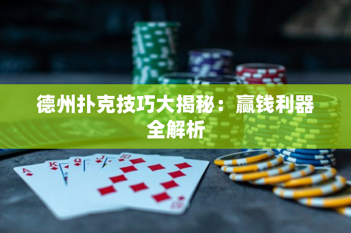 德州撲克技巧大揭秘：贏錢利器全解析
