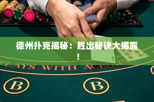 德州撲克揭秘：勝出秘訣大揭露！