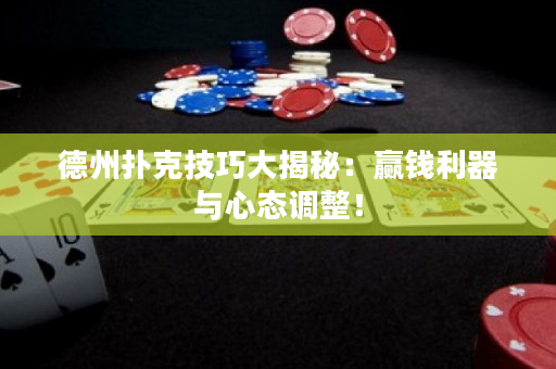 德州撲克技巧大揭秘：贏錢利器與心態(tài)調(diào)整！