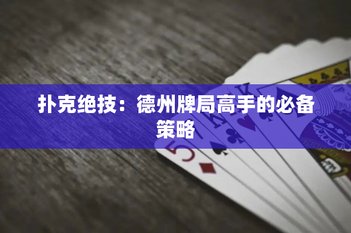 撲克絕技：德州牌局高手的必備策略