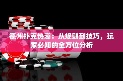 德州撲克熱潮：從規則到技巧，玩家必知的全方位分析
