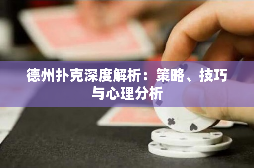 德州撲克深度解析：策略、技巧與心理分析