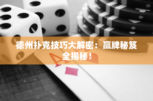 德州撲克技巧大解密：贏牌秘笈全揭秘！