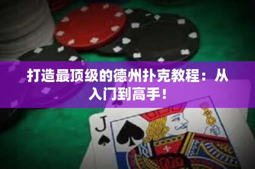 打造最頂級的德州撲克教程：從入門到高手！