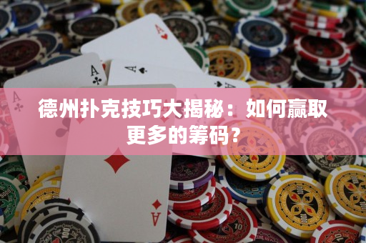 德州撲克技巧大揭秘：如何贏取更多的籌碼？