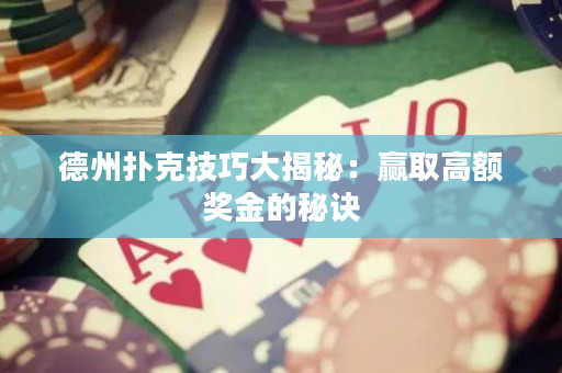 德州撲克技巧大揭秘：贏取高額獎金的秘訣