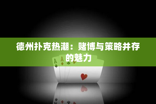 德州撲克熱潮：賭博與策略并存的魅力