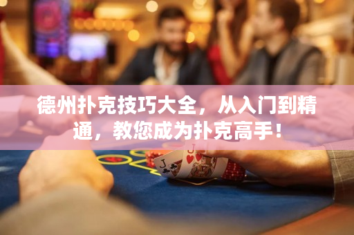 德州撲克技巧大全，從入門(mén)到精通，教您成為撲克高手！