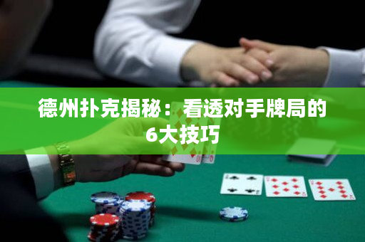 德州撲克揭秘：看透對手牌局的6大技巧