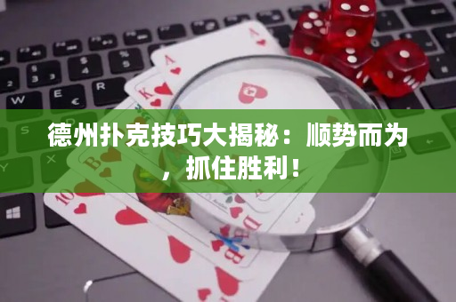 德州撲克技巧大揭秘：順勢而為，抓住勝利！